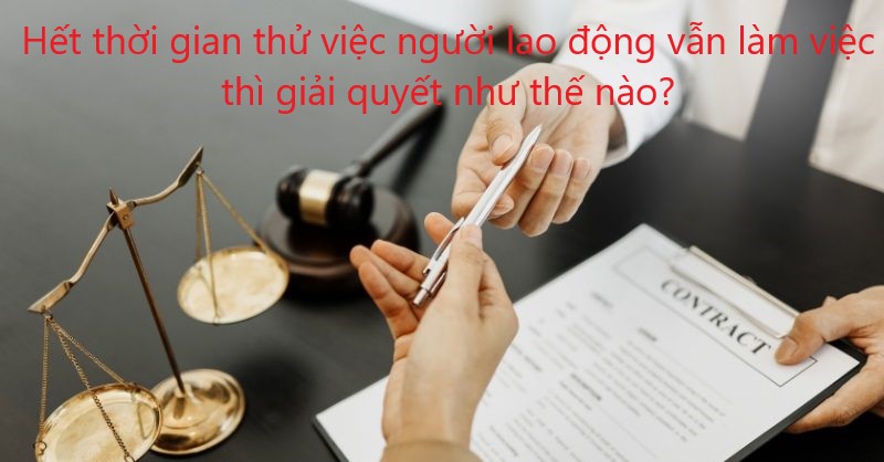 Hết thời gian thử việc người lao động vẫn làm việc thì giải quyết như thế nào?